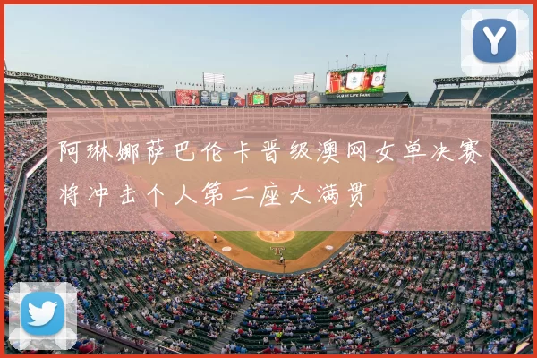 阿琳娜萨巴伦卡晋级澳网女单决赛将冲击个人第二座大满贯