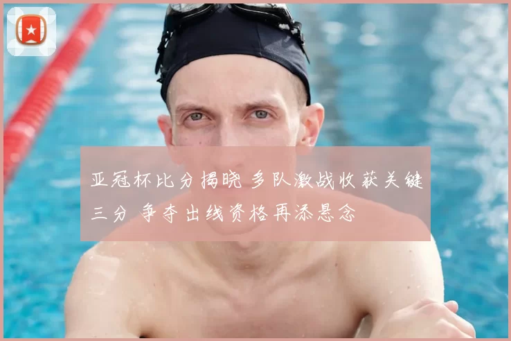 亚冠杯比分揭晓 多队激战收获关键三分 争夺出线资格再添悬念