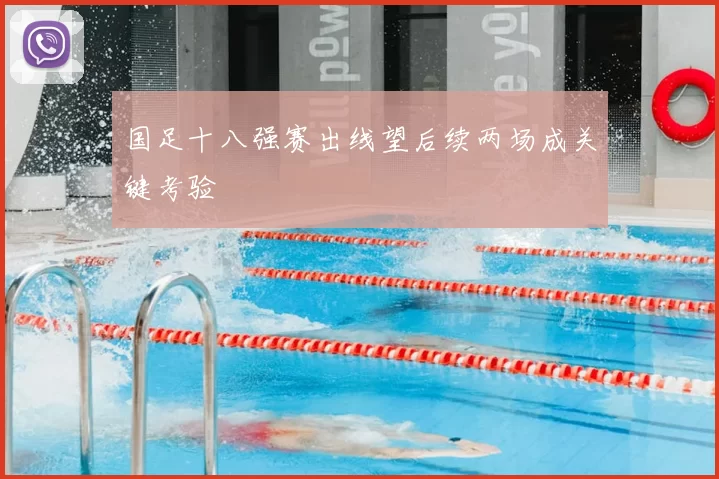 国足十八强赛出线望后续两场成关键考验