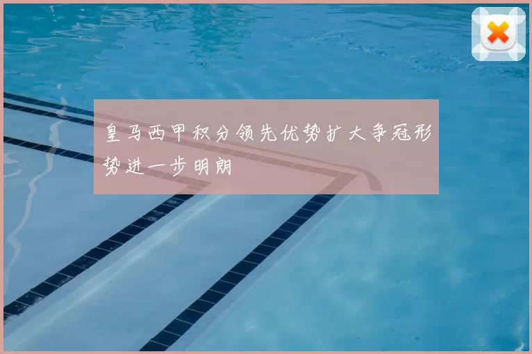 皇马西甲积分领先优势扩大争冠形势进一步明朗