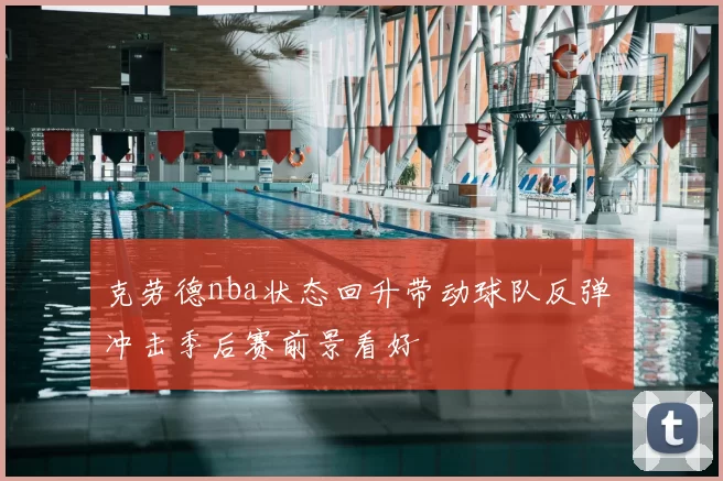 克劳德nba状态回升带动球队反弹 冲击季后赛前景看好