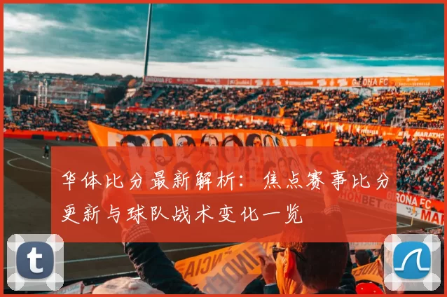 华体比分最新解析：焦点赛事比分更新与球队战术变化一览