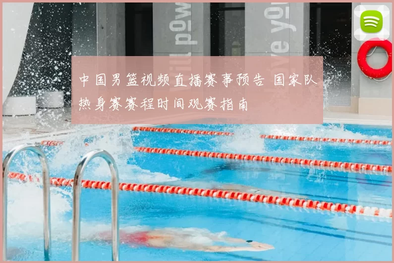 中国男篮视频直播赛事预告 国家队热身赛赛程时间观赛指南