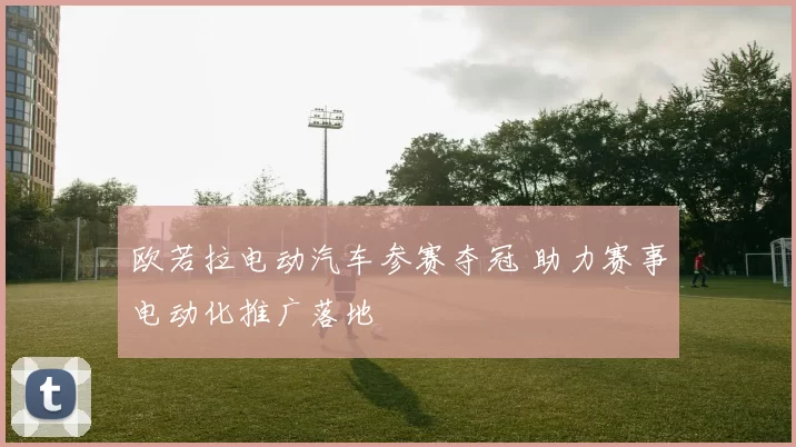 欧若拉电动汽车参赛夺冠 助力赛事电动化推广落地