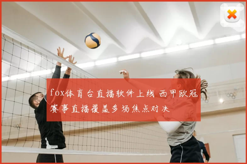 fox体育台直播软件上线 西甲欧冠赛事直播覆盖多场焦点对决