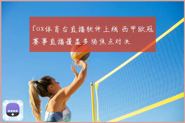 fox体育台直播软件上线 西甲欧冠赛事直播覆盖多场焦点对决