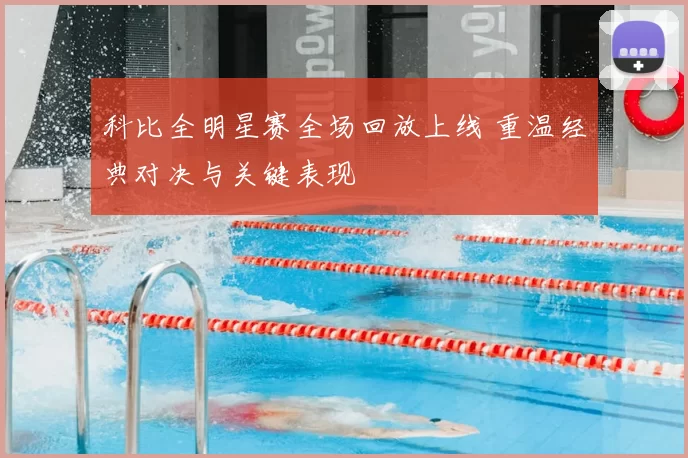 科比全明星赛全场回放上线 重温经典对决与关键表现