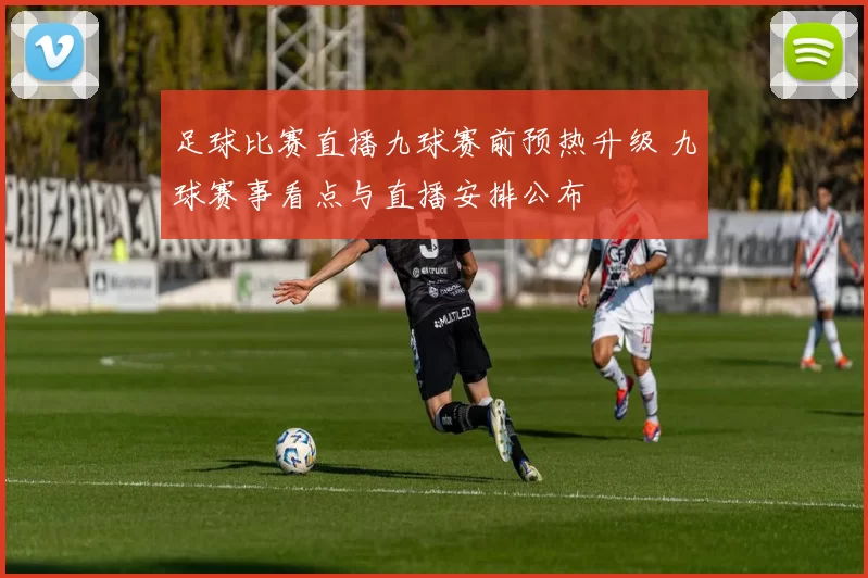 足球比赛直播九球赛前预热升级 九球赛事看点与直播安排公布