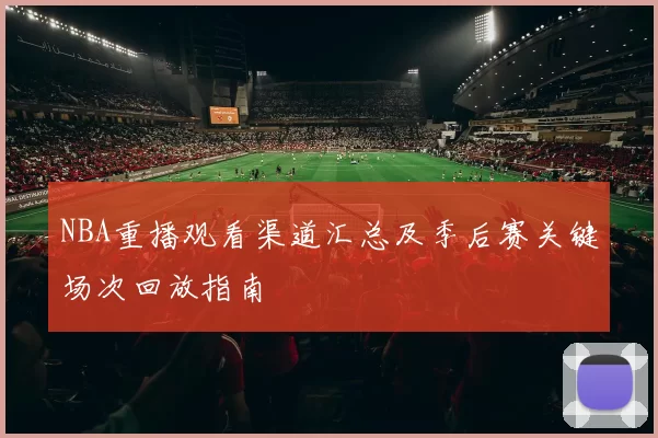 NBA重播观看渠道汇总及季后赛关键场次回放指南