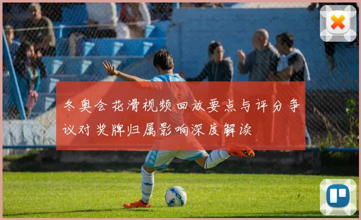 冬奥会花滑视频回放要点与评分争议对奖牌归属影响深度解读
