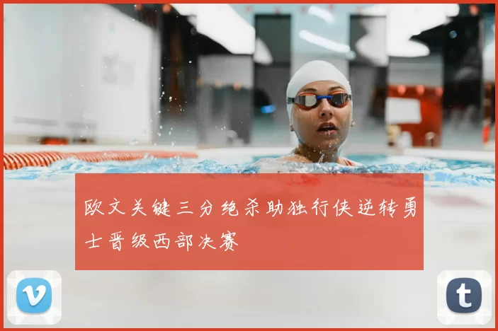 欧文关键三分绝杀助独行侠逆转勇士晋级西部决赛