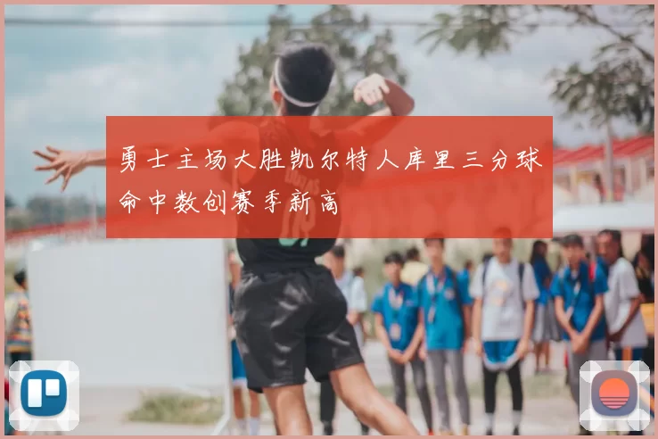 勇士主场大胜凯尔特人库里三分球命中数创赛季新高