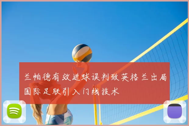 兰帕德有效进球误判致英格兰出局国际足联引入门线技术