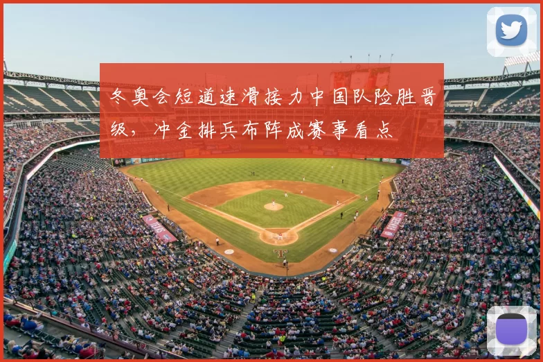 冬奥会短道速滑接力中国队险胜晋级，冲金排兵布阵成赛事看点