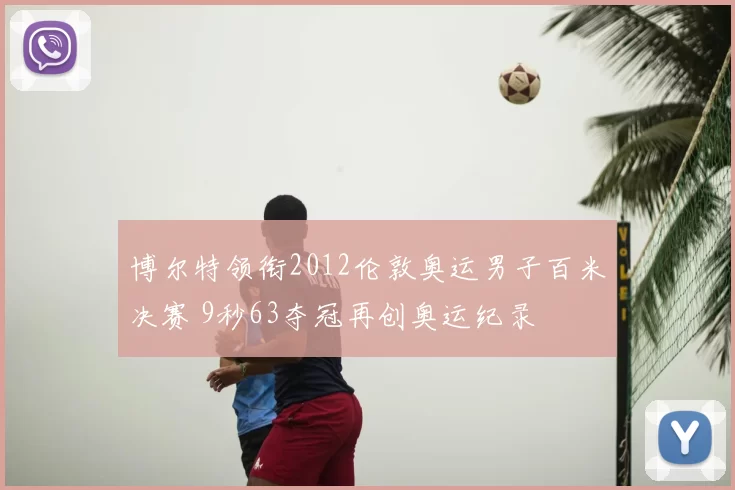 博尔特领衔2012伦敦奥运男子百米决赛 9秒63夺冠再创奥运纪录