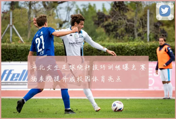 河北女生足球绕杆技巧训练曝光 赛场表现提升成校园体育亮点