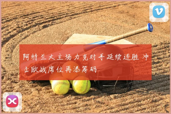 阿特兰大主场力克对手延续连胜 冲击欧战席位再添筹码