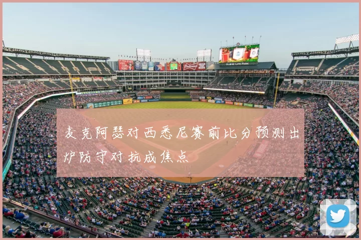 麦克阿瑟对西悉尼赛前比分预测出炉防守对抗成焦点