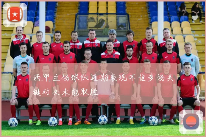 西甲主场球队近期表现不佳多场关键对决未能取胜