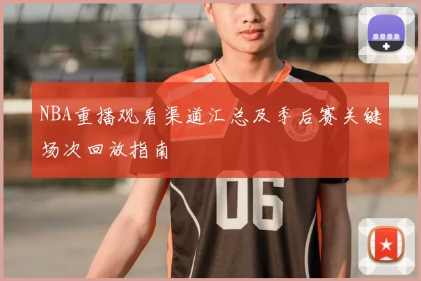 NBA重播观看渠道汇总及季后赛关键场次回放指南