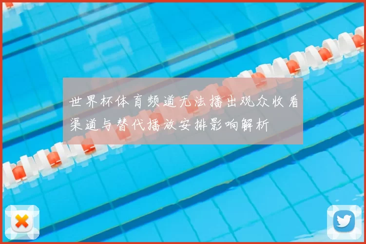 世界杯体育频道无法播出观众收看渠道与替代播放安排影响解析