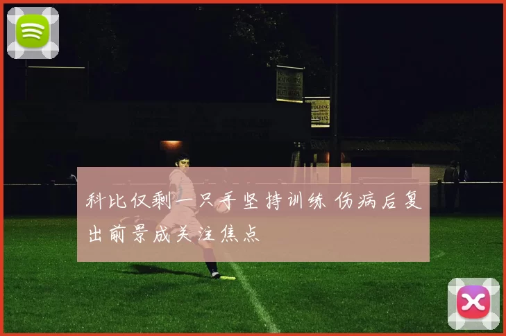 科比仅剩一只手坚持训练 伤病后复出前景成关注焦点