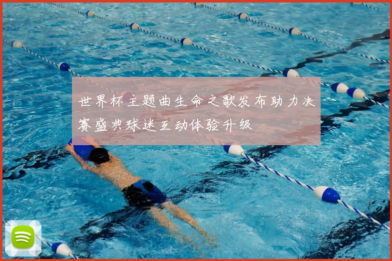 世界杯主题曲生命之歌发布助力决赛盛典球迷互动体验升级