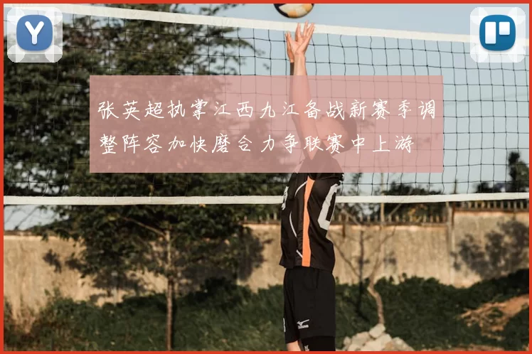 张英超执掌江西九江备战新赛季调整阵容加快磨合力争联赛中上游