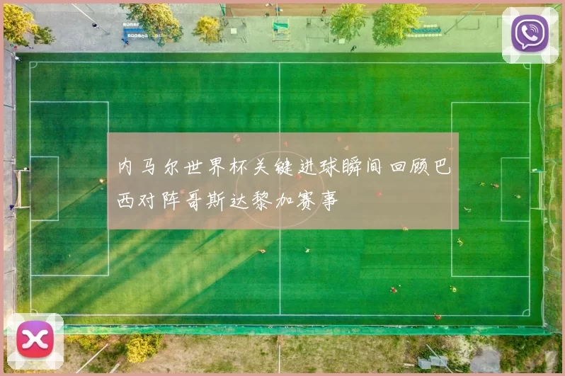 内马尔世界杯关键进球瞬间回顾巴西对阵哥斯达黎加赛事