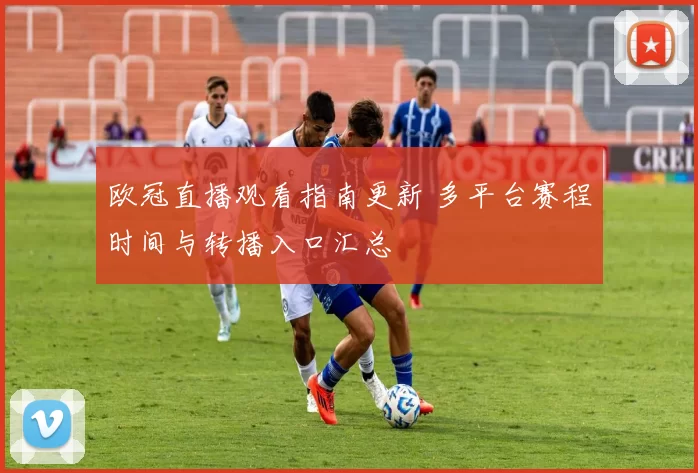 欧冠直播观看指南更新 多平台赛程时间与转播入口汇总