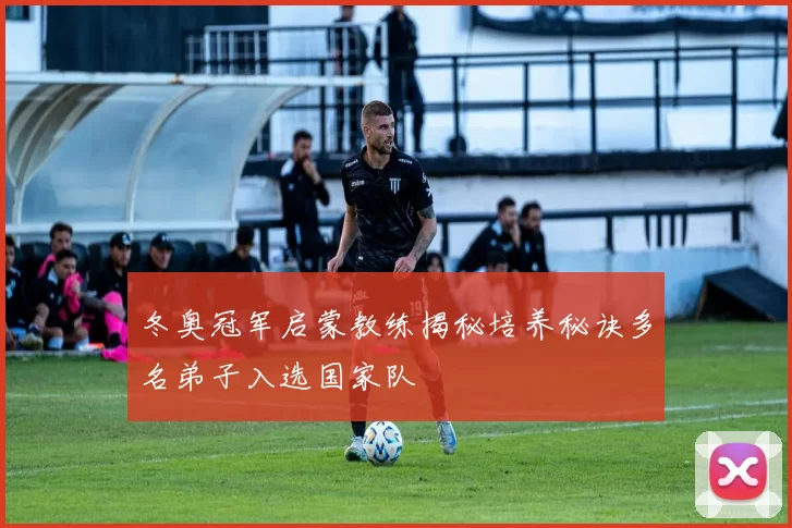 冬奥冠军启蒙教练揭秘培养秘诀多名弟子入选国家队