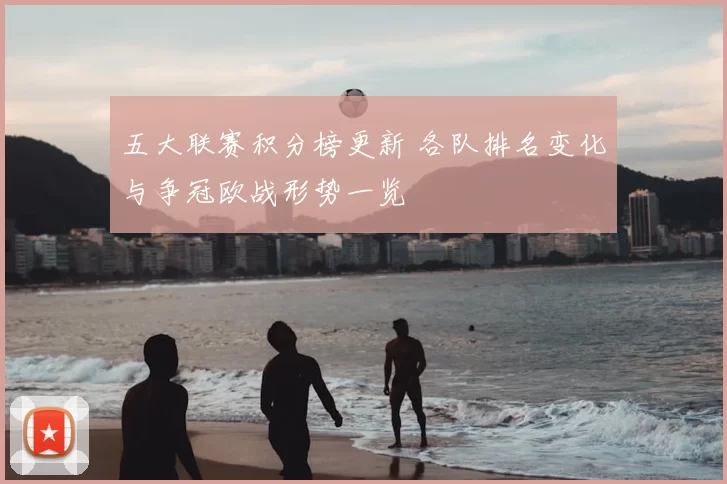 五大联赛积分榜更新 各队排名变化与争冠欧战形势一览