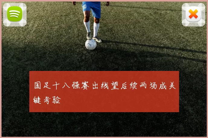 国足十八强赛出线望后续两场成关键考验