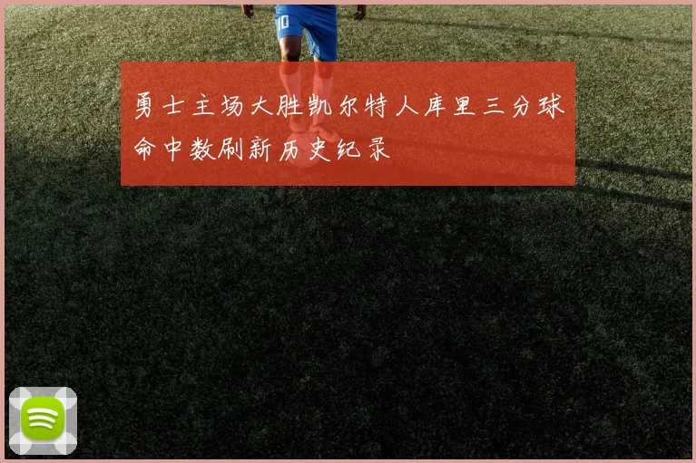 勇士主场大胜凯尔特人库里三分球命中数刷新历史纪录