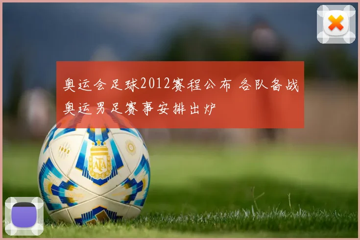 奥运会足球2012赛程公布 各队备战奥运男足赛事安排出炉