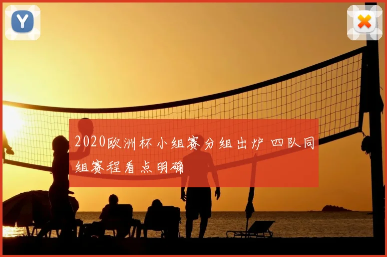2020欧洲杯小组赛分组出炉 四队同组赛程看点明确