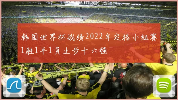 韩国世界杯战绩2022年定格小组赛1胜1平1负止步十六强