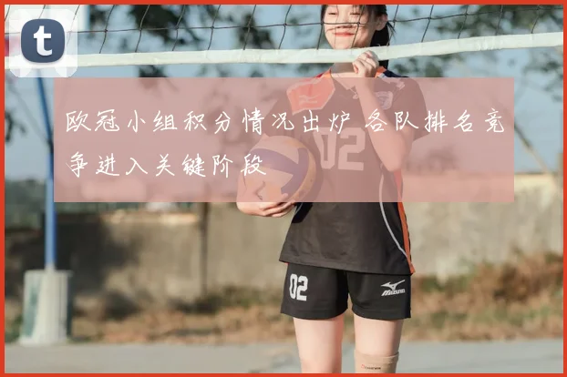 欧冠小组积分情况出炉 各队排名竞争进入关键阶段