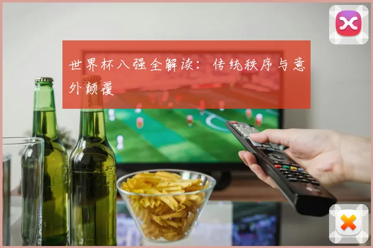 世界杯八强全解读:传统秩序与意外颠覆