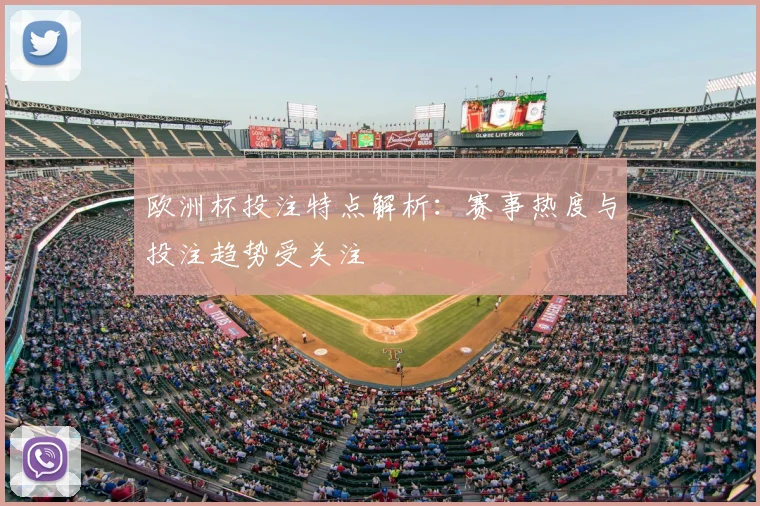 欧洲杯投注特点解析:赛事热度与投注趋势受关注