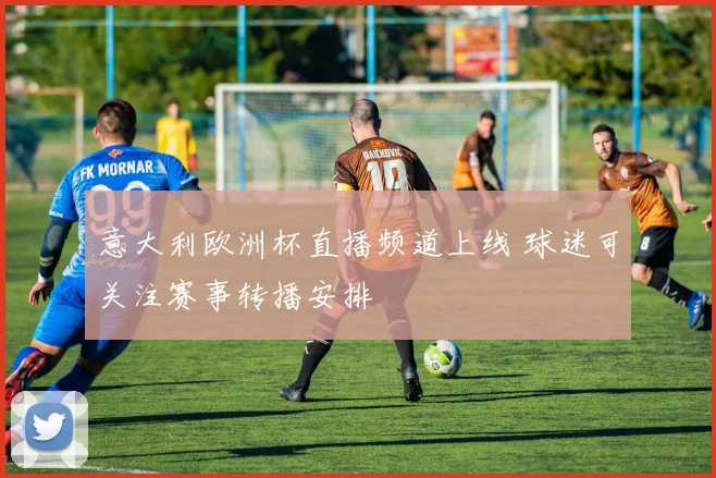 意大利欧洲杯直播频道上线 球迷可关注赛事转播安排