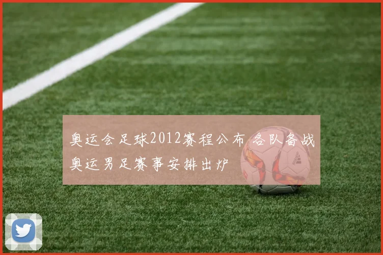 奥运会足球2012赛程公布 各队备战奥运男足赛事安排出炉