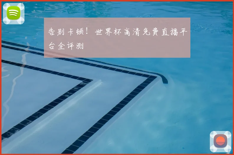 告别卡顿!世界杯高清免费直播平台全评测