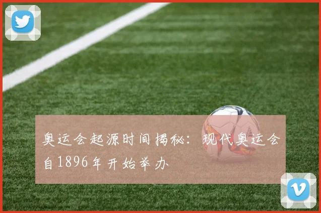 奥运会起源时间揭秘:现代奥运会自1896年开始举办