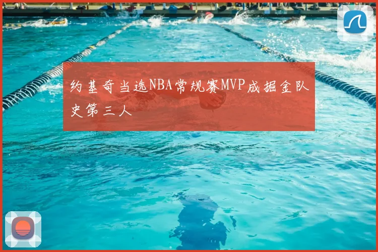约基奇当选NBA常规赛MVP成掘金队史第三人