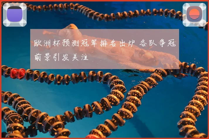 欧洲杯预测冠军排名出炉 各队争冠前景引发关注