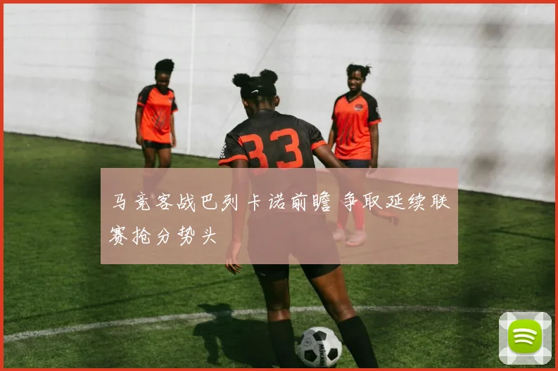 马竞客战巴列卡诺前瞻 争取延续联赛抢分势头