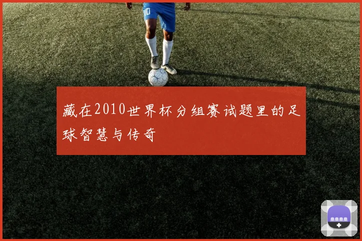 藏在2010世界杯分组赛试题里的足球智慧与传奇