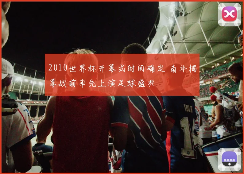 2010世界杯开幕式时间确定 南非揭幕战前率先上演足球盛典