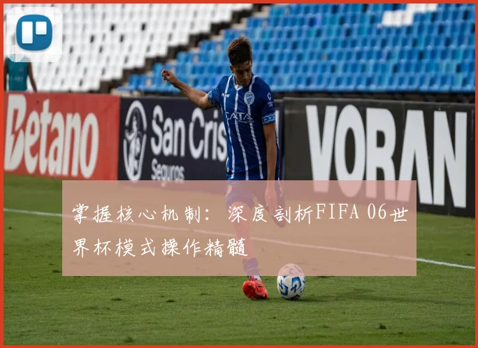 掌握核心机制:深度剖析FIFA 06世界杯模式操作精髓